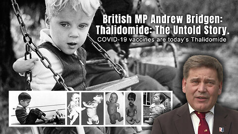 British MP Andrew Bridgen: Thalidomide: The Untold Story. (COVID Vaccines Are Today's Thalidomide)