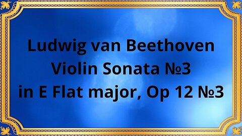 Ludwig van Beethoven Violin Sonata №3 in E Flat major, Op 12 №3