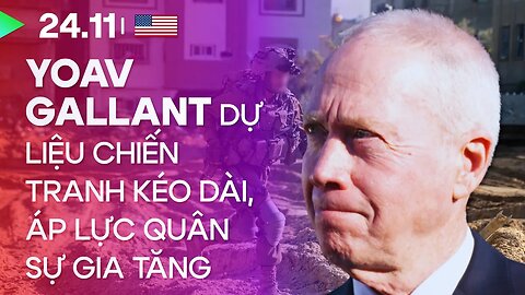 24.11, ngày 49: Bộ trưởng quốc phòng Yoav Gallant dự liệu chiến tranh kéo dài