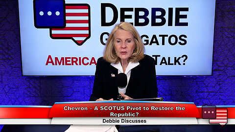 Chevron – A SCOTUS Pivot to Restore the Republic? | Debbie Discusses 1.16.24