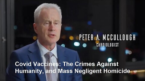 Dr. Peter McCullough, Covid Shots: Crime Against Humanity-Mass Negligent Homicide