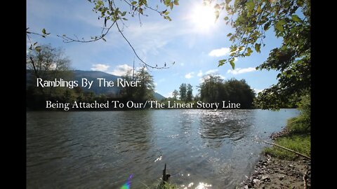Ramblings By The River: Being Attached To Our/The Linear Story Line