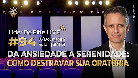 Da Ansiedade à Serenidade: Como Destravar Sua Oratória - Líder De Elite LIVE #094