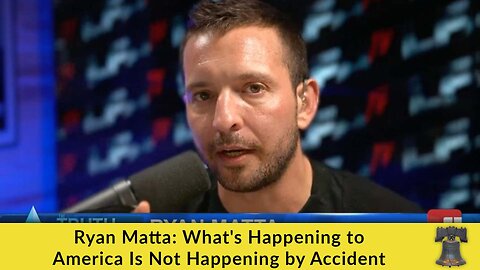 Ryan Matta: What's Happening to America Is Not Happening by Accident