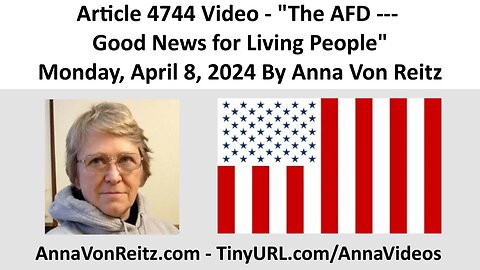 Article 4744 Video - The AFD --- Good News for Living People By Anna Von Reitz