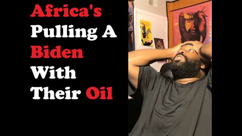 Africa's Pulling A Biden With Their Oil