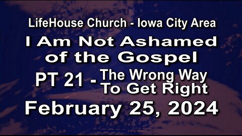 LifeHouse 022524-Andy Alexander "I Am Not Ashamed of the Gospel" (PT21) The Wrong Way to Get Right
