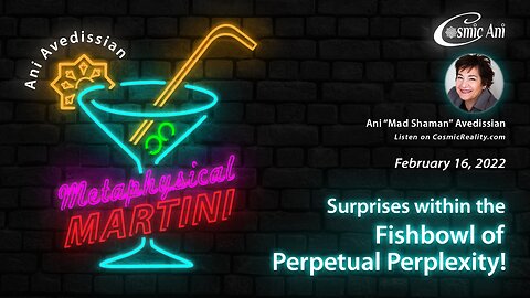 "Metaphysical Martini" 02/16/2022 - Surprises Within the Fishbowl of Perpetual Perplexity!