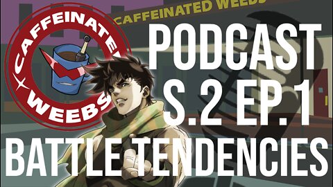 Caffeinated Weebs Podcast S.2 Ep.1 - JoJo's Bizarre Adventure Battle Tendencies!!!