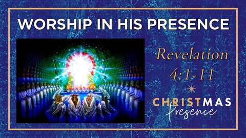 Christmas Presence - "Worship in His Presence" - (Advent week 4 of 4)