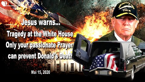 May 15, 2020 🇺🇸 JESUS WARNS... A Tragedy at the White House... Only your Prayers can prevent Donald Trump's Death