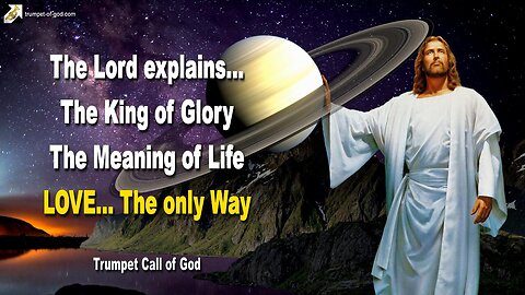 Aug 19, 2009 🎺 The Lord explains... The King of Glory and the Meaning of Life, Love is the only Way
