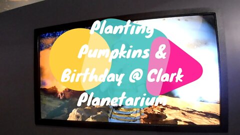Planting Pumpkins and Birthday at Clark Planetarium