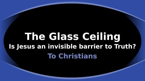 Morning Musings # 137 - The Glass Ceiling - Is Jesus an invisible barrier to Truth for Christians?