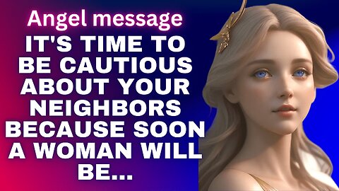 Angel message | It's time to be cautious about your neighbors because soon a woman will be...