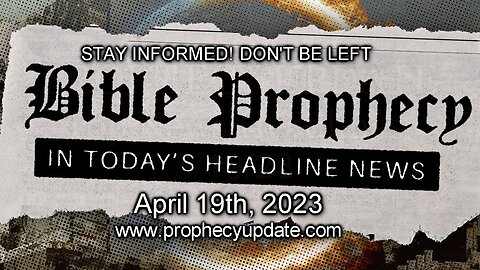 Bible Prophecy in Today’s Headlines - 4/19/23