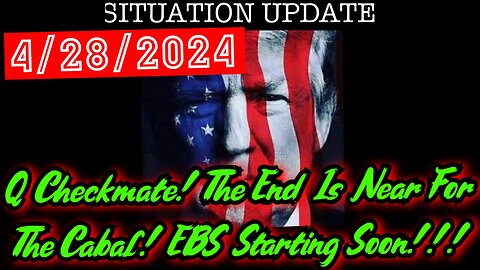 Situation Update 4.28.24: Q Checkmate! The End Is Near For The Cabal! EBS Starting Soon!!!