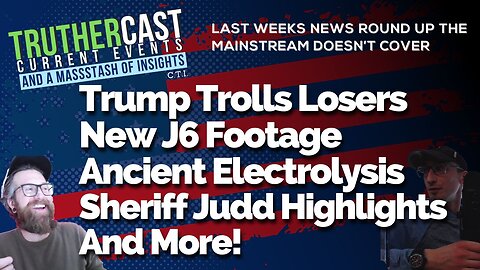 Truther Cast CTI: Trump Trolls Losers, New J6 Footage, Ancient Electrolysis, Sheriff Judd Highlights, And More!