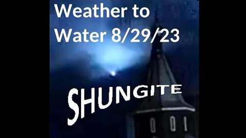 Shungite Reality Edited - 8/29/23 SHUNGITE & WEATHER TO WATER