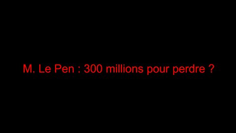M. Le Pen : 300 millions pour perdre ?