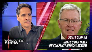 Grace’s Dad Takes On Complicit Medical System + Scott Schara | Worldview Matters