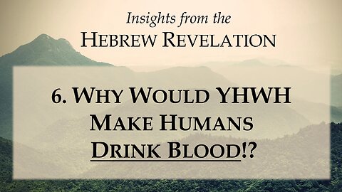 6. Why would YHWH make humans drink blood!? - Insights from the Hebrew Revelation