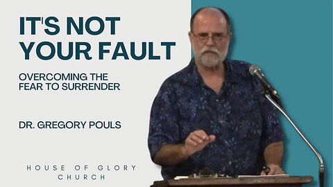 It's Not Your Fault (Overcoming the FEAR to Surrender) | Dr. Gregory Pouls | House of Glory Church