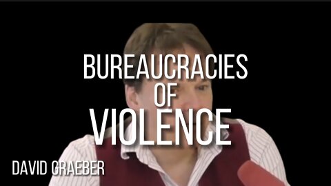 DAVID GRAEBER on BUREAUCRACIES OF VIOLENCE