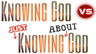 Knowing God vs Knowing About God