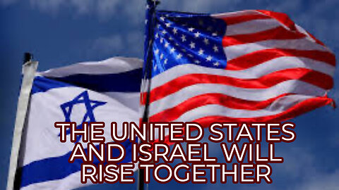 THE UNITED STATES AND ISRAEL WILL RISE TOGETHER