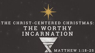 The Worthy Incarnation: Mathew 1:18-25