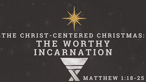 The Worthy Incarnation: Mathew 1:18-25