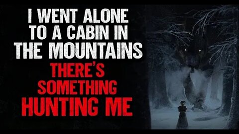 I Went Alone to a Cabin in The Mountains. There's Something Hunting Me | Creepypasta | Scary Story