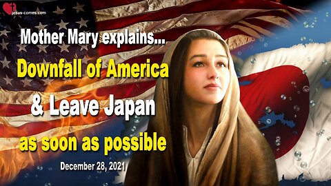 December 28, 2021 🇺🇸 MOTHER MARY SAYS... The Downfall of America is coming!... Leave Japan as soon as possible
