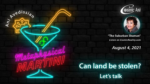 "Metaphysical Martini" 08/04/2021 - Can land be stolen? Let's talk.