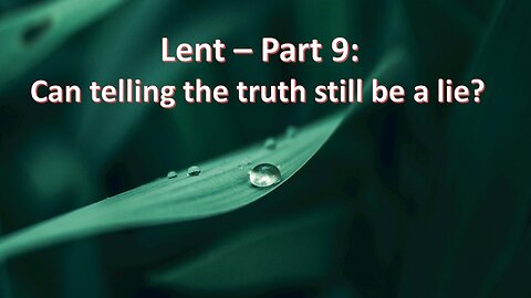 Sermon Only | Lent - Part 9: Can telling the truth still be a lie? | March 17, 2024