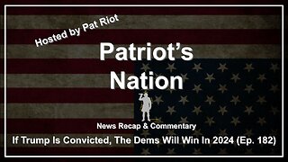 If Trump Is Convicted, The Dems Will Win In 2024 (Ep. 182) - Patriot's Nation