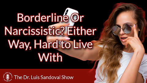 12 Oct 23, The Dr. Luis Sandoval Show: Borderline Or Narcissistic? Either Way, Hard to Live With