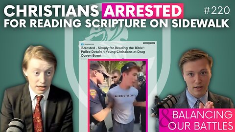 Episode 220: Christians ARRESTED For Reading Scripture on Sidewalk + Balancing Our Battles