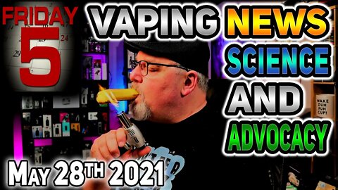 5 on Friday Vaping News Science and Advocacy Report for 2021 May 28th