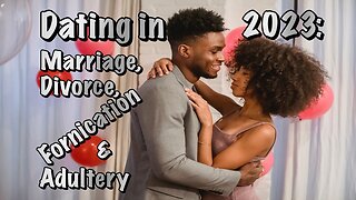 Dating in 2023 (D23): Marriage, Divorce, Fornication & Adultery