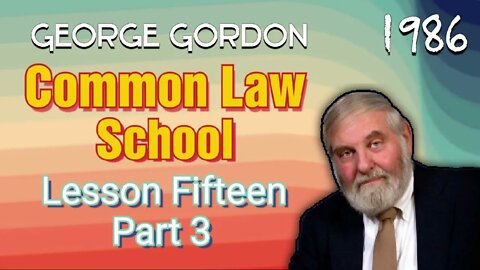 George Gordon Common Law School Lesson 15 Part 3