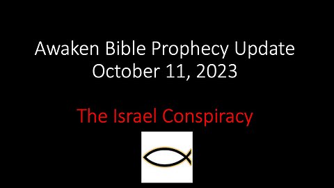 Awaken Bible Prophecy Update 10-11-23: The Israel Conspiracy