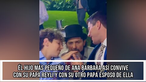 ÉL HIJO MÁS PEQUEÑO DE ANA BÁRBARA ASÍ CONVIVE CON SU PAPÁ REYLI Y CON SU OTRO PAPÁ ESPOSO DE ELLA