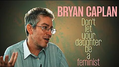 Don’t Let your Daughter Be a Feminist with Bryan Caplan