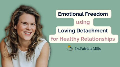 Emotional Freedom using Loving Detachment for Healthy Relationships | Dr. Patricia Mills, MD