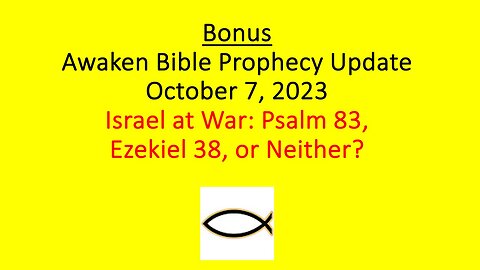 Bonus Awaken Bible Prophecy Update 10-7-23 - Israel at War: Psalm 83, Ezekiel 38, or Neither?