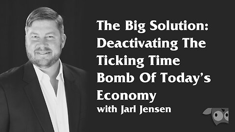 The Big Solution, Deactivating The Ticking Time Bomb Of Today’s Economy with Jarl Jensen