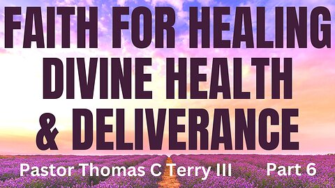 Faith for Healing, Divine Health, and Deliverance - Part 6 - Pastor Thomas C Terry III - 4/5/23