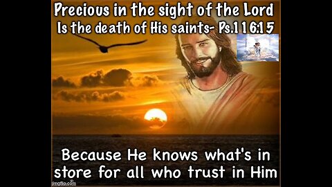 PRECIOUS IN THE SIGHT OF THE LORD IS THE DEATH OF HIS SAINTS- PS.116:15